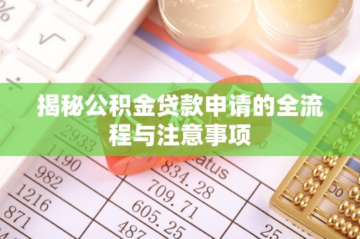 砀山揭秘公积金贷款申请的全流程与注意事项