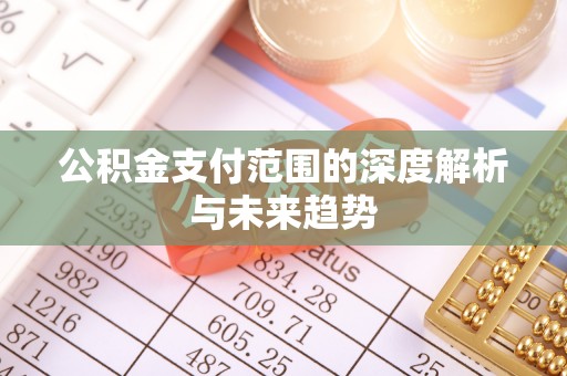 砀山公积金支付范围的深度解析与未来趋势