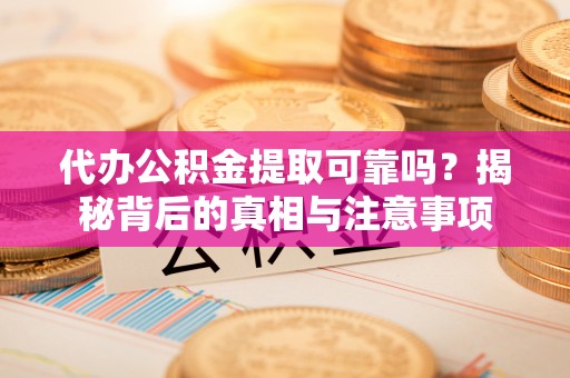 砀山代办公积金提取可靠吗？揭秘背后的真相与注意事项