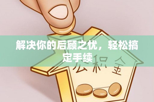 砀山解决你的后顾之忧，轻松搞定手续