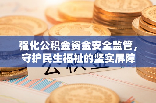 砀山强化公积金资金安全监管，守护民生福祉的坚实屏障