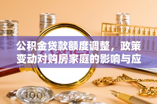 砀山公积金贷款额度调整，政策变动对购房家庭的影响与应对策略