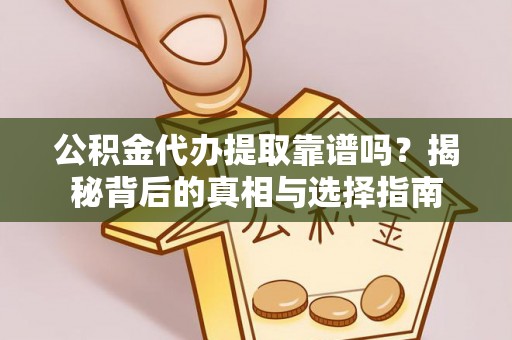 砀山公积金代办提取靠谱吗？揭秘背后的真相与选择指南