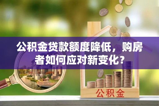 砀山公积金贷款额度降低，购房者如何应对新变化？