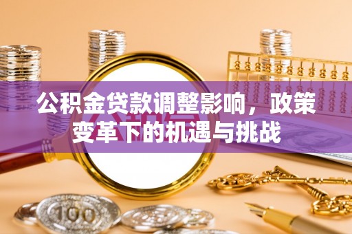 砀山公积金贷款调整影响，政策变革下的机遇与挑战
