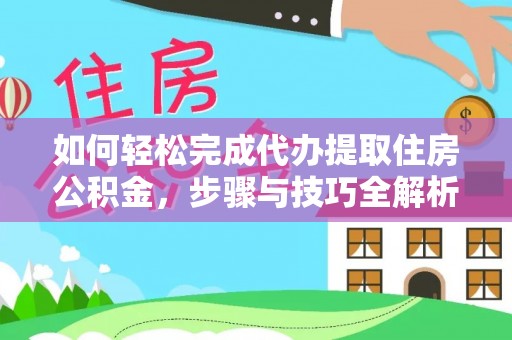 砀山如何轻松完成代办提取住房公积金，步骤与技巧全解析