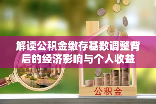 砀山解读公积金缴存基数调整背后的经济影响与个人收益