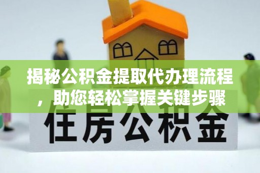 砀山揭秘公积金提取代办理流程，助您轻松掌握关键步骤