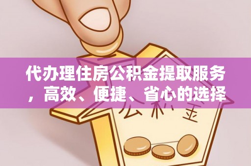 砀山代办理住房公积金提取服务，高效、便捷、省心的选择