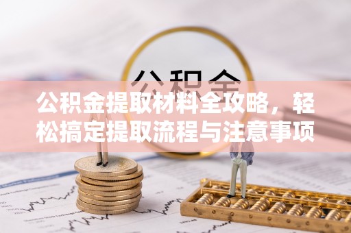 砀山公积金提取材料全攻略，轻松搞定提取流程与注意事项