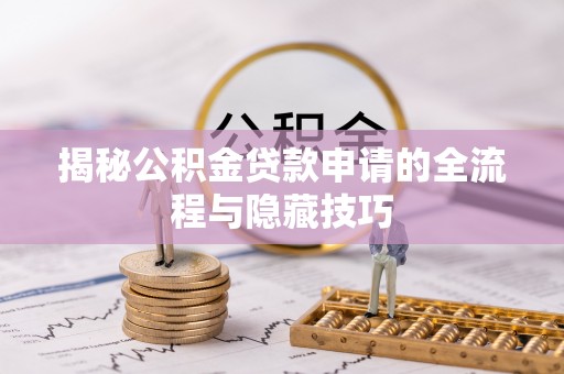 砀山揭秘公积金贷款申请的全流程与隐藏技巧