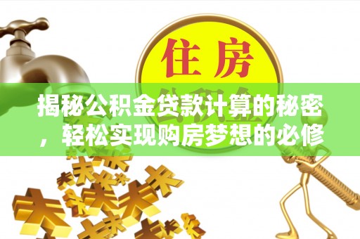 砀山揭秘公积金贷款计算的秘密，轻松实现购房梦想的必修课