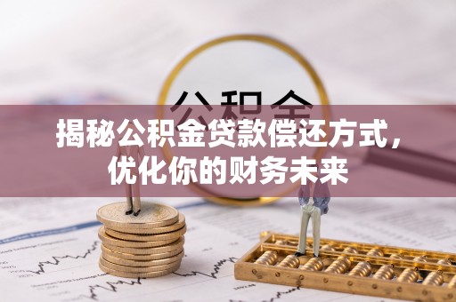 砀山揭秘公积金贷款偿还方式，优化你的财务未来