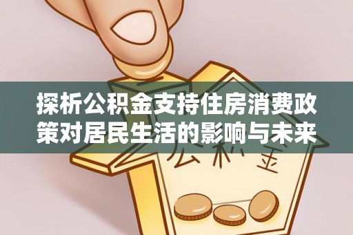 砀山探析公积金支持住房消费政策对居民生活的影响与未来展望