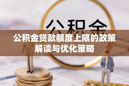 砀山公积金贷款额度上限的政策解读与优化策略