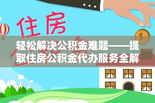 砀山轻松解决公积金难题——提取住房公积金代办服务全解析