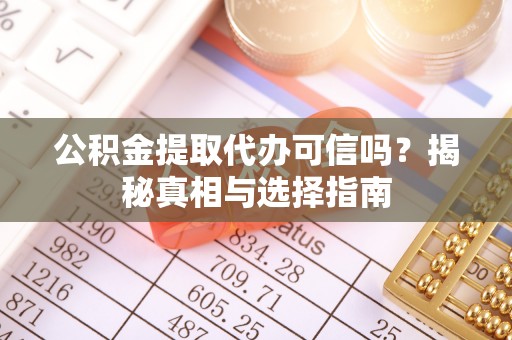 砀山公积金提取代办可信吗？揭秘真相与选择指南