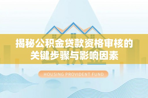 砀山揭秘公积金贷款资格审核的关键步骤与影响因素