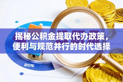 砀山揭秘公积金提取代办政策，便利与规范并行的时代选择