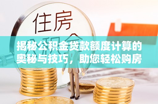 砀山揭秘公积金贷款额度计算的奥秘与技巧，助您轻松购房
