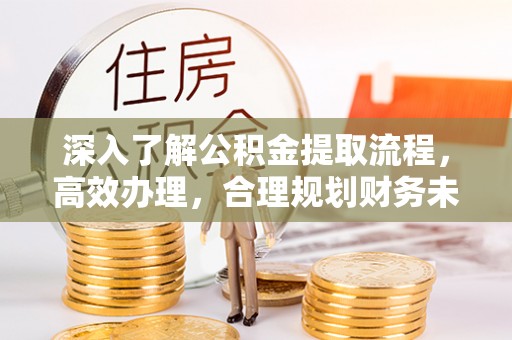 砀山深入了解公积金提取流程，高效办理，合理规划财务未来