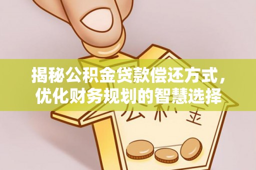 砀山揭秘公积金贷款偿还方式，优化财务规划的智慧选择