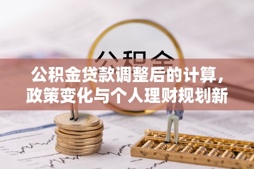 砀山公积金贷款调整后的计算，政策变化与个人理财规划新方向