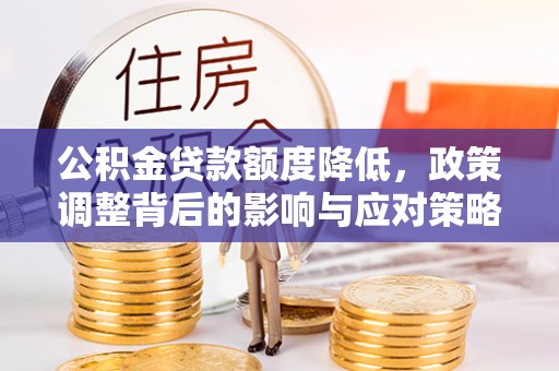 砀山公积金贷款额度降低，政策调整背后的影响与应对策略