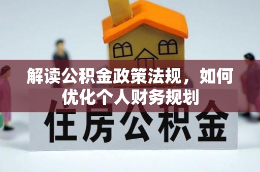 砀山解读公积金政策法规，如何优化个人财务规划