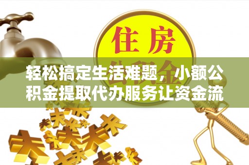 砀山轻松搞定生活难题，小额公积金提取代办服务让资金流转更便捷
