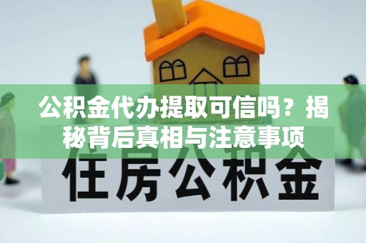 砀山公积金代办提取可信吗？揭秘背后真相与注意事项