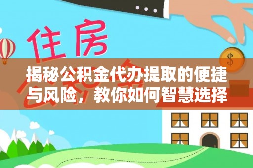 砀山揭秘公积金代办提取的便捷与风险，教你如何智慧选择