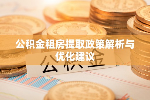 砀山公积金租房提取政策解析与优化建议