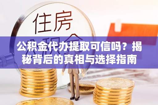 砀山公积金代办提取可信吗？揭秘背后的真相与选择指南