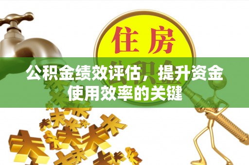砀山公积金绩效评估，提升资金使用效率的关键