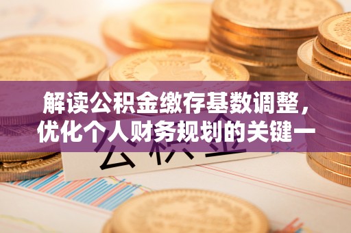 砀山解读公积金缴存基数调整，优化个人财务规划的关键一步