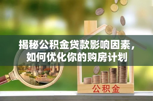 砀山揭秘公积金贷款影响因素，如何优化你的购房计划