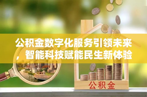 砀山公积金数字化服务引领未来，智能科技赋能民生新体验