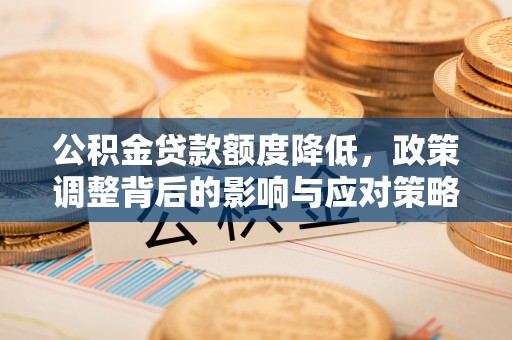 砀山公积金贷款额度降低，政策调整背后的影响与应对策略