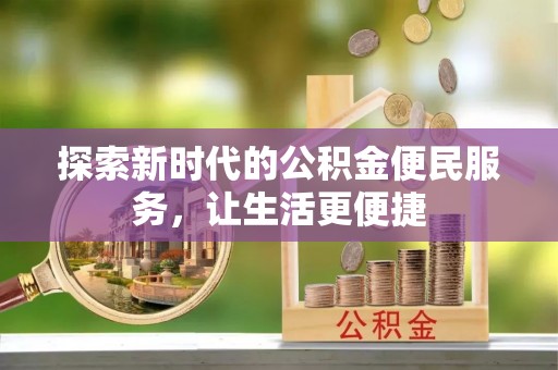 砀山探索新时代的公积金便民服务，让生活更便捷