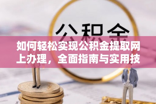 砀山如何轻松实现公积金提取网上办理，全面指南与实用技巧