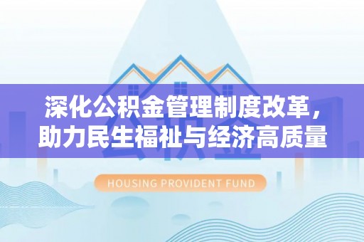 砀山深化公积金管理制度改革，助力民生福祉与经济高质量发展
