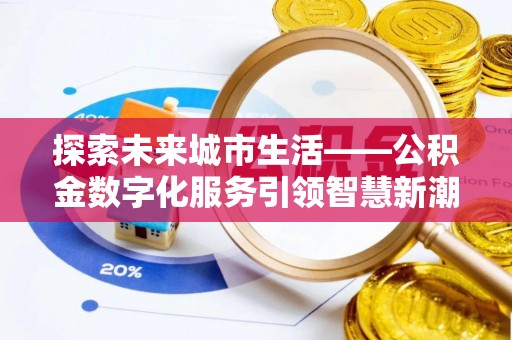 砀山探索未来城市生活——公积金数字化服务引领智慧新潮流