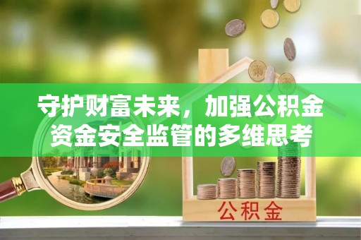 砀山守护财富未来，加强公积金资金安全监管的多维思考
