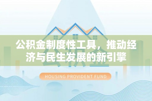 砀山公积金制度性工具，推动经济与民生发展的新引擎