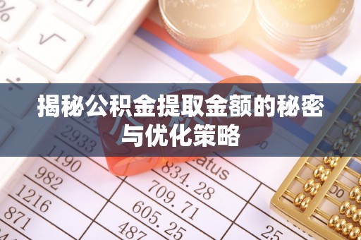砀山揭秘公积金提取金额的秘密与优化策略