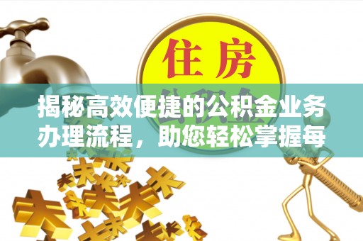 砀山揭秘高效便捷的公积金业务办理流程，助您轻松掌握每一步