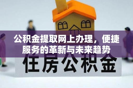 砀山公积金提取网上办理，便捷服务的革新与未来趋势