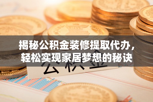 砀山揭秘公积金装修提取代办，轻松实现家居梦想的秘诀