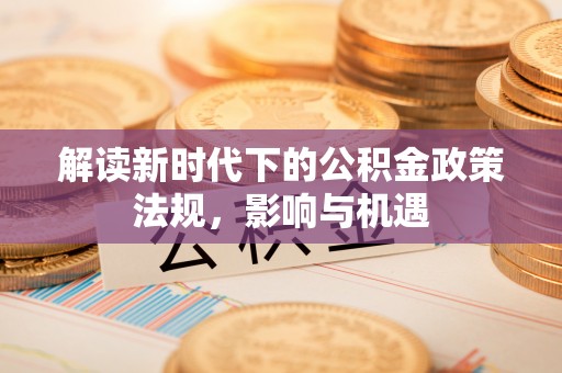 砀山解读新时代下的公积金政策法规，影响与机遇